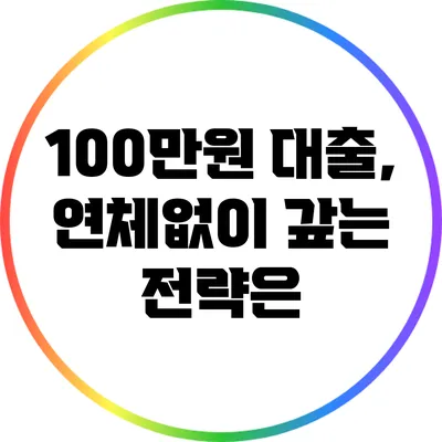 100만원 대출, 연체없이 갚는 전략은?