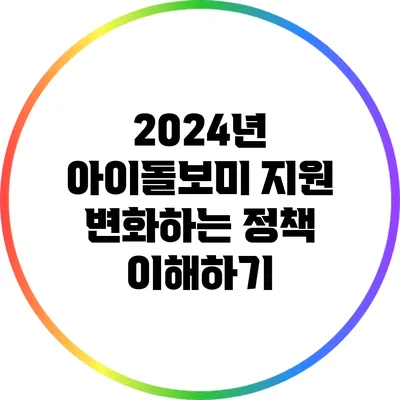 2024년 아이돌보미 지원: 변화하는 정책 이해하기