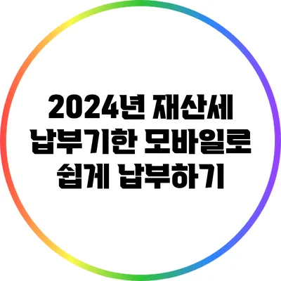 2024년 재산세 납부기한: 모바일로 쉽게 납부하기