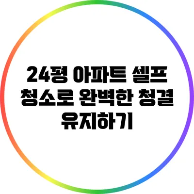 24평 아파트 셀프 청소로 완벽한 청결 유지하기