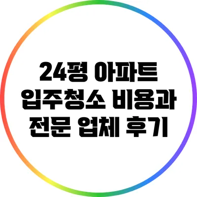 24평 아파트 입주청소 비용과 전문 업체 후기