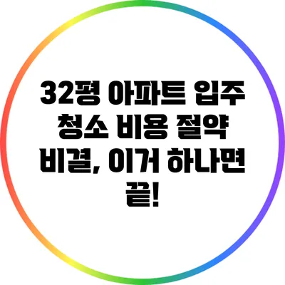 32평 아파트 입주 청소 비용 절약 비결, 이거 하나면 끝!