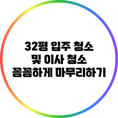 32평 입주 청소 및 이사 청소 꼼꼼하게 마무리하기