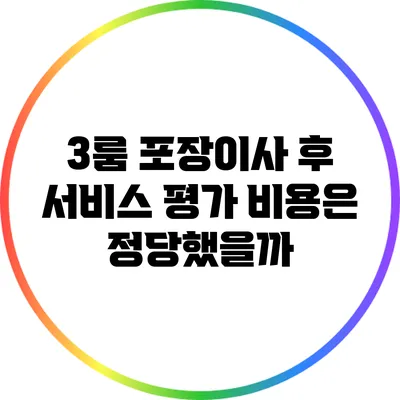 3룸 포장이사 후 서비스 평가: 비용은 정당했을까?