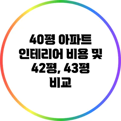 40평 아파트 인테리어 비용 및 42평, 43평 비교