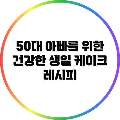 50대 아빠를 위한 건강한 생일 케이크 레시피