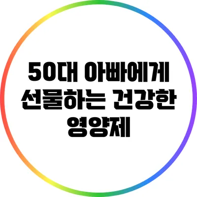 50대 아빠에게 선물하는 건강한 영양제