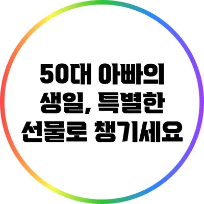 50대 아빠의 생일, 특별한 선물로 챙기세요