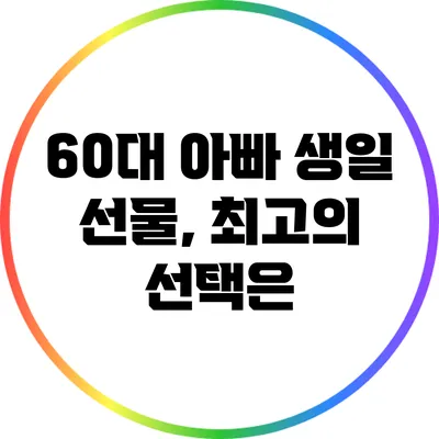 60대 아빠 생일 선물, 최고의 선택은?