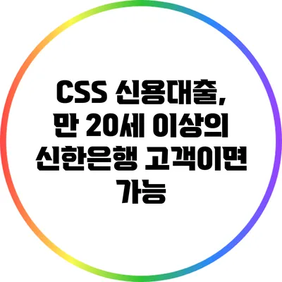 CSS 신용대출, 만 20세 이상의 신한은행 고객이면 가능