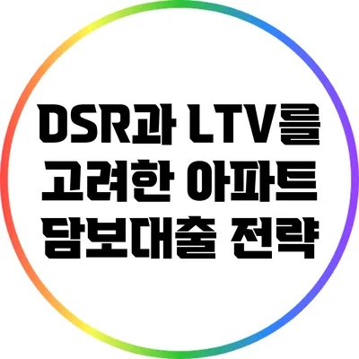 DSR과 LTV를 고려한 아파트 담보대출 전략