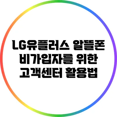 LG유플러스 알뜰폰: 비가입자를 위한 고객센터 활용법