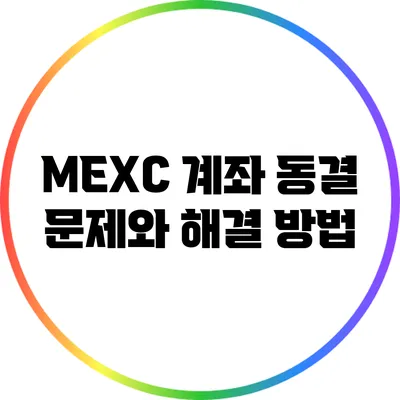 MEXC 계좌 동결 문제와 해결 방법