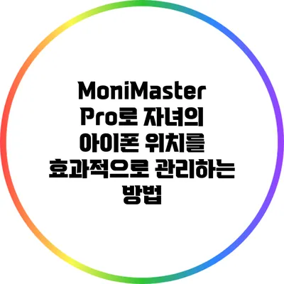 MoniMaster Pro로 자녀의 아이폰 위치를 효과적으로 관리하는 방법