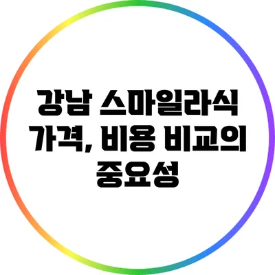 강남 스마일라식 가격, 비용 비교의 중요성