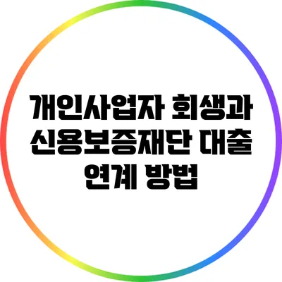 개인사업자 회생과 신용보증재단 대출 연계 방법