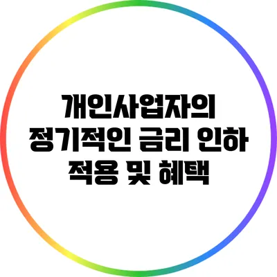 개인사업자의 정기적인 금리 인하 적용 및 혜택