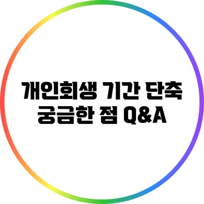 개인회생 기간 단축: 궁금한 점 Q&A