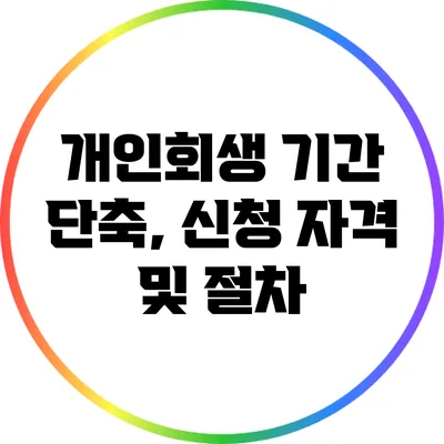 개인회생 기간 단축, 신청 자격 및 절차