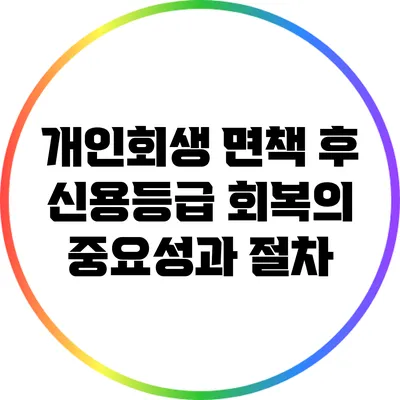 개인회생 면책 후 신용등급 회복의 중요성과 절차