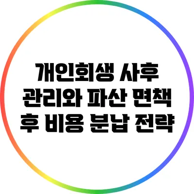 개인회생 사후 관리와 파산 면책 후 비용 분납 전략