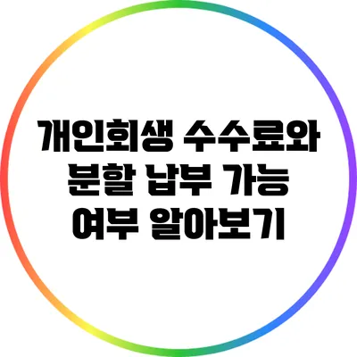 개인회생 수수료와 분할 납부 가능 여부 알아보기