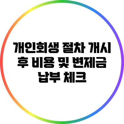 개인회생 절차 개시 후 비용 및 변제금 납부 체크