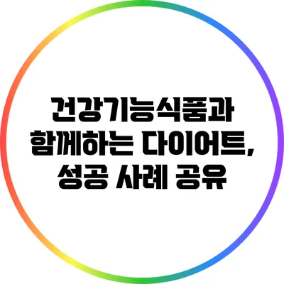 건강기능식품과 함께하는 다이어트, 성공 사례 공유