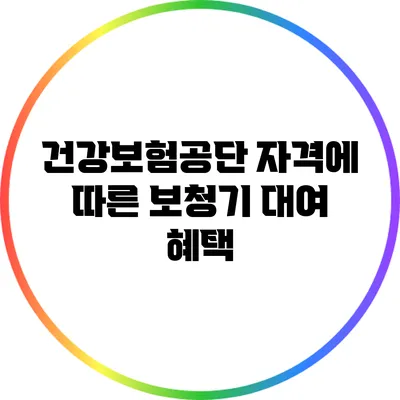 건강보험공단 자격에 따른 보청기 대여 혜택