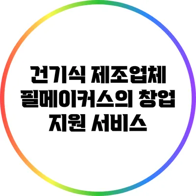 건기식 제조업체 필메이커스의 창업 지원 서비스