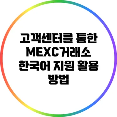 고객센터를 통한 MEXC거래소 한국어 지원 활용 방법