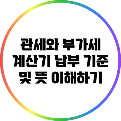 관세와 부가세 계산기: 납부 기준 및 뜻 이해하기