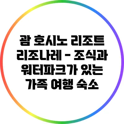 괌 호시노 리조트 리조나레 - 조식과 워터파크가 있는 가족 여행 숙소