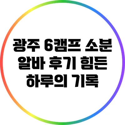 광주 6캠프 소분 알바 후기: 힘든 하루의 기록