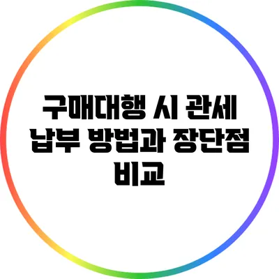 구매대행 시 관세 납부 방법과 장단점 비교