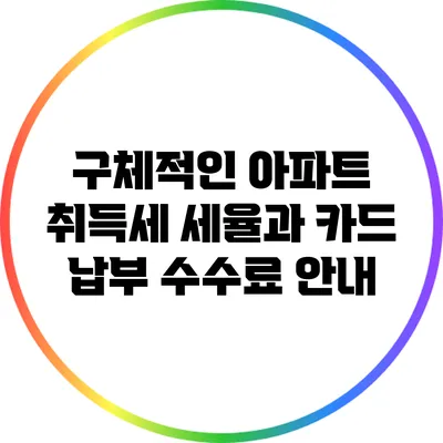 구체적인 아파트 취득세 세율과 카드 납부 수수료 안내