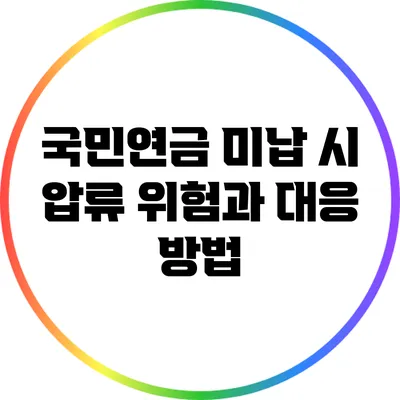 국민연금 미납 시 압류 위험과 대응 방법