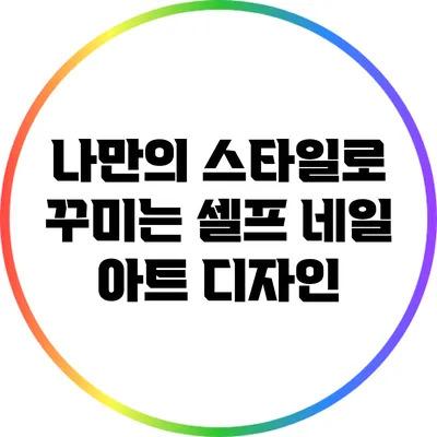 나만의 스타일로 꾸미는 셀프 네일 아트 디자인