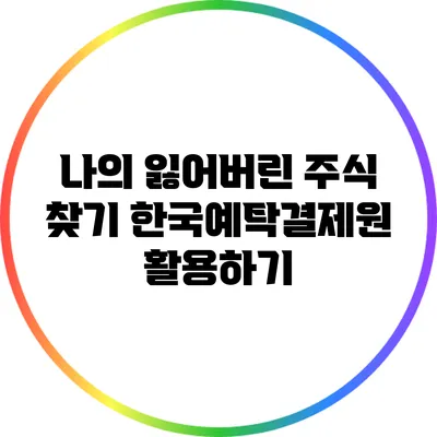 나의 잃어버린 주식 찾기: 한국예탁결제원 활용하기