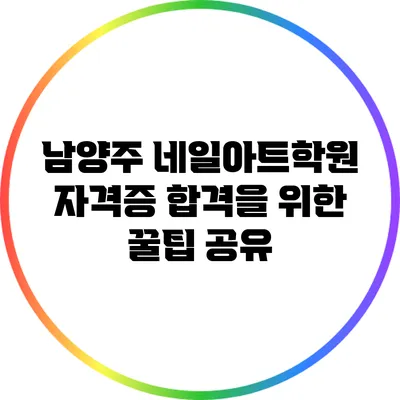 남양주 네일아트학원: 자격증 합격을 위한 꿀팁 공유