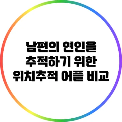 남편의 연인을 추적하기 위한 위치추적 어플 비교