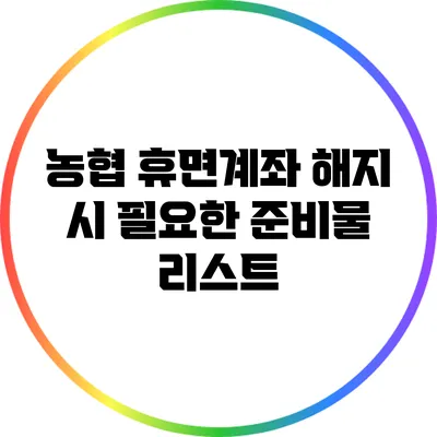 농협 휴면계좌 해지 시 필요한 준비물 리스트