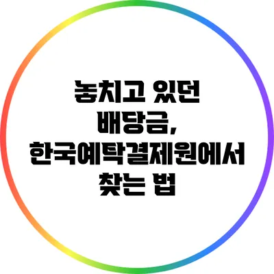 놓치고 있던 배당금, 한국예탁결제원에서 찾는 법