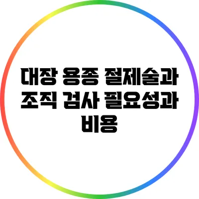 대장 용종 절제술과 조직 검사: 필요성과 비용