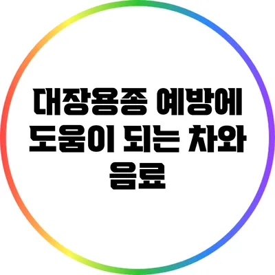 대장용종 예방에 도움이 되는 차와 음료