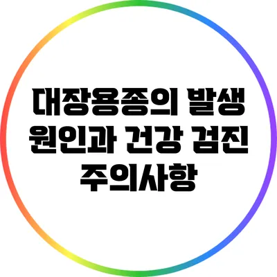 대장용종의 발생 원인과 건강 검진 주의사항