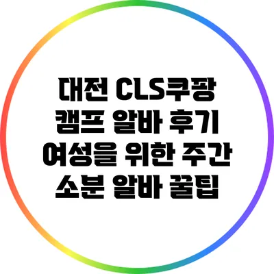 대전 CLS쿠팡 캠프 알바 후기: 여성을 위한 주간 소분 알바 꿀팁