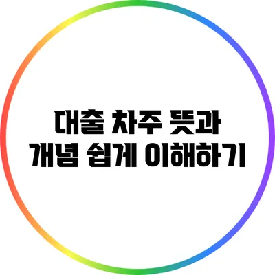 대출 차주 뜻과 개념: 쉽게 이해하기