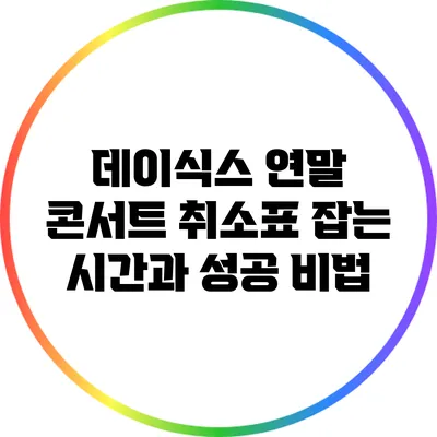 데이식스 연말 콘서트 취소표 잡는 시간과 성공 비법