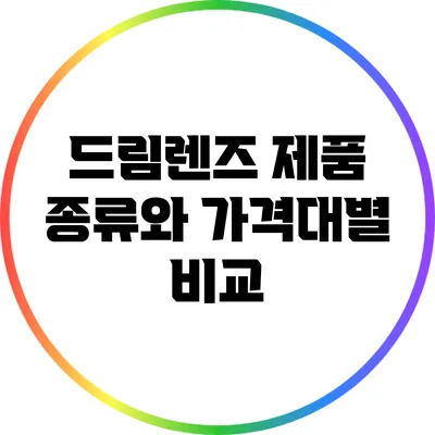 드림렌즈 제품 종류와 가격대별 비교